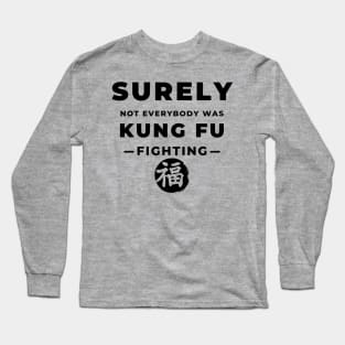 Surely Not Everybody Was Kung Fu Fighting Long Sleeve T-Shirt